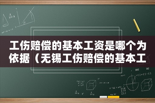 工伤赔偿的基本工资是哪个为依据（无锡工伤赔偿的基本工资）