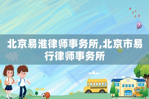 北京易淮律师事务所,北京市易行律师事务所