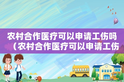 农村合作医疗可以申请工伤吗(农村合作医疗可以申请工伤) 农村合作医疗可以申请工伤吗(农村合作医疗可以申请工伤)