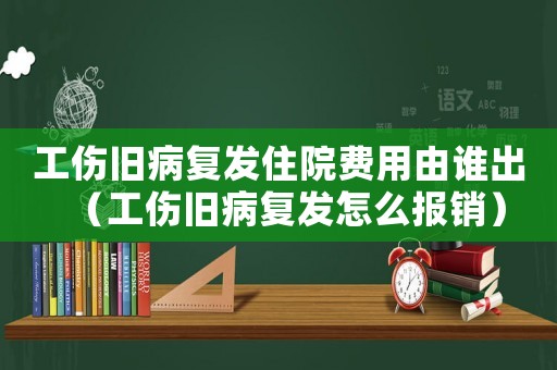 工伤旧病复发住院费用由谁出(工伤旧病复发怎么报销) 工伤旧病复发住院费用由谁出(工伤旧病复发怎么报销)