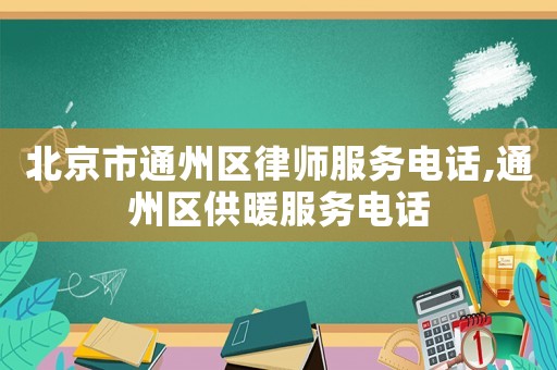 北京市通州区律师服务电话,通州区供暖服务电话
