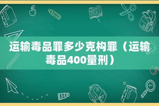运输 *** 罪多少克构罪（运输 *** 400量刑）