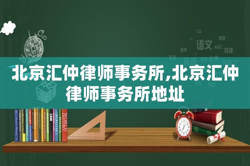 北京汇仲律师事务所,北京汇仲律师事务所地址 北京汇仲律师事务所,北京汇仲律师事务所地址