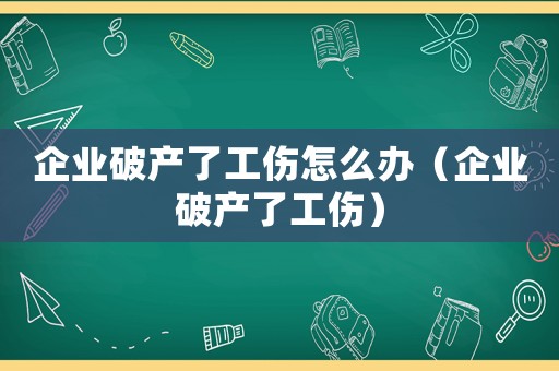 企业破产了工伤怎么办(企业破产了工伤) 企业破产了工伤怎么办(企业破产了工伤)