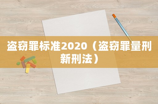 盗窃罪标准2020（盗窃罪量刑新刑法）
