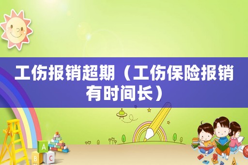 工伤报销超期(工伤保险报销有时间长) 工伤报销超期(工伤保险报销有时间长)