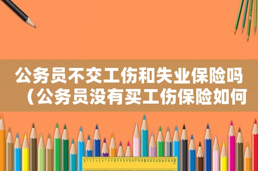 公务员不交工伤和失业保险吗（公务员没有买工伤保险如何认定工伤）