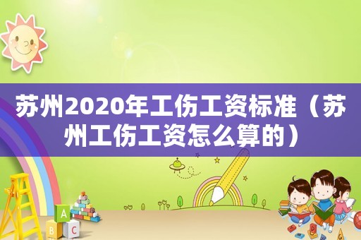 苏州2020年工伤工资标准（苏州工伤工资怎么算的）