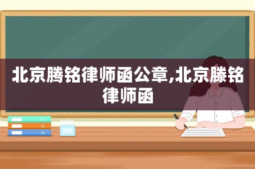 北京腾铭律师函公章,北京滕铭律师函 北京腾铭律师函公章,北京滕铭律师函