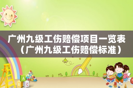 广州九级工伤赔偿项目一览表(广州九级工伤赔偿标准) 广州九级工伤赔偿项目一览表(广州九级工伤赔偿标准)