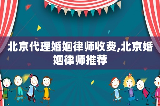 北京代理婚姻律师收费,北京婚姻律师推荐 北京代理婚姻律师收费,北京婚姻律师推荐
