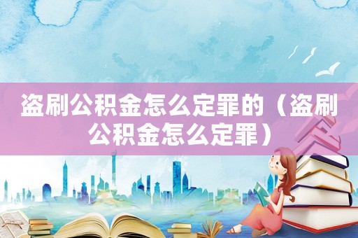 盗刷公积金怎么定罪的（盗刷公积金怎么定罪）