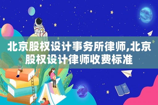 北京股权设计事务所律师,北京股权设计律师收费标准