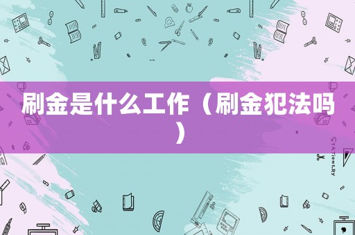 刷金是什么工作（刷金犯法吗）