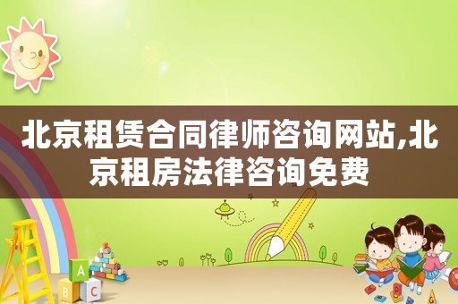 北京租赁合同律师咨询网站,北京租房法律咨询免费 北京租赁合同律师咨询网站,北京租房法律咨询免费
