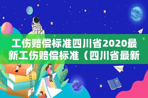 工伤赔偿标准四川省2020最新工伤赔偿标准（四川省最新工伤赔付标准）