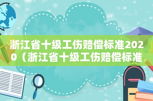 浙江省十级工伤赔偿标准2020(浙江省十级工伤赔偿标准2015) 浙江省十级工伤赔偿标准2020(浙江省十级工伤赔偿标准2015)