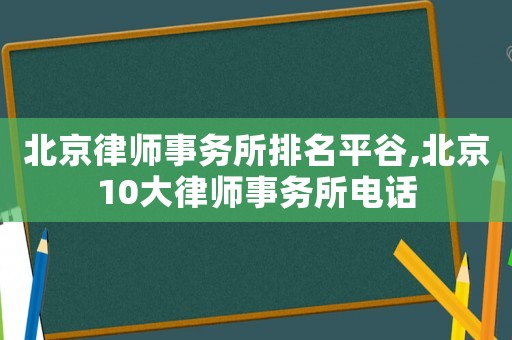 北京律师事务所排名平谷,北京10大律师事务所电话 北京律师事务所排名平谷,北京10大律师事务所电话