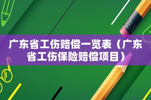 广东省工伤赔偿一览表(广东省工伤保险赔偿项目) 广东省工伤赔偿一览表(广东省工伤保险赔偿项目)