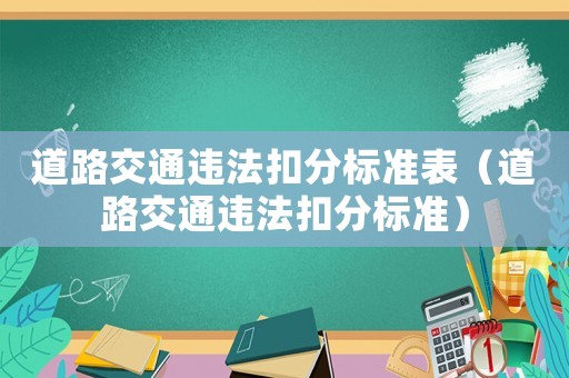 道路交通违法扣分标准表(道路交通违法扣分标准) 道路交通违法扣分标准表(道路交通违法扣分标准)