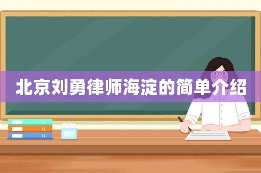 北京刘勇律师海淀的简单介绍 北京刘勇律师海淀的简单介绍