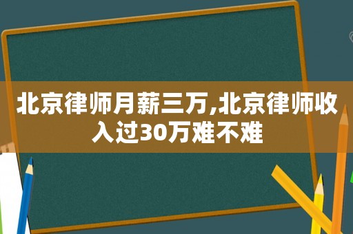 北京律师月薪三万,北京律师收入过30万难不难