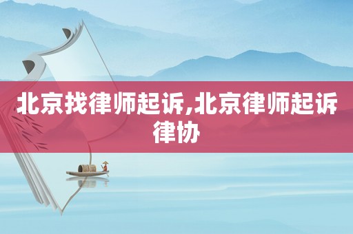 北京找律师起诉,北京律师起诉律协