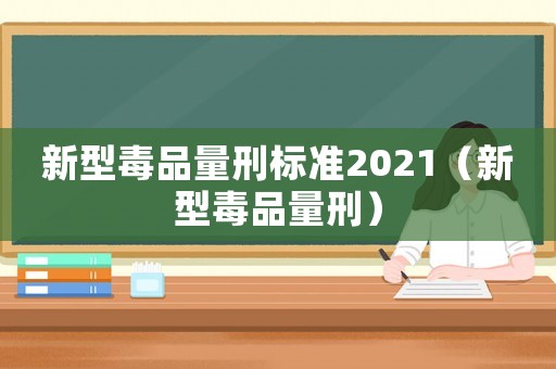 新型 *** 量刑标准2021（新型 *** 量刑）