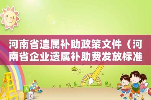 河南省遗属补助政策文件（河南省企业遗属补助费发放标准）
