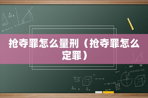 抢夺罪怎么量刑（抢夺罪怎么定罪）