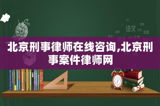 北京刑事律师在线咨询,北京刑事案件律师网 北京刑事律师在线咨询,北京刑事案件律师网