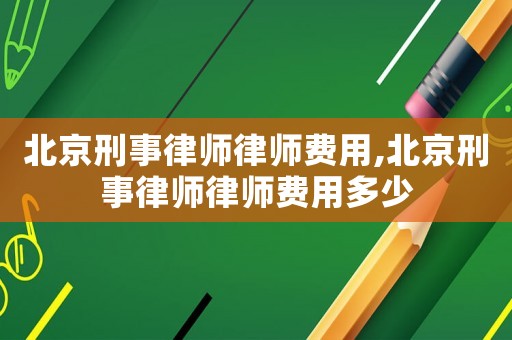 北京刑事律师律师费用,北京刑事律师律师费用多少 北京刑事律师律师费用,北京刑事律师律师费用多少