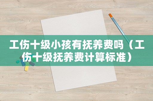 工伤十级小孩有抚养费吗(工伤十级抚养费计算标准) 工伤十级小孩有抚养费吗(工伤十级抚养费计算标准)