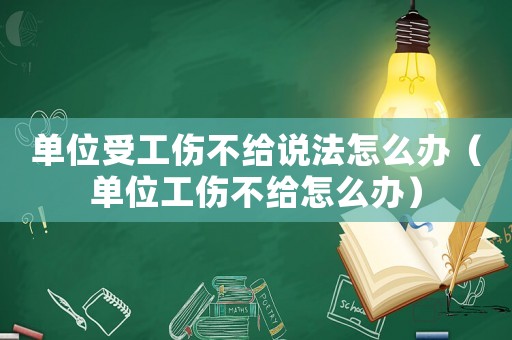 单位受工伤不给说法怎么办(单位工伤不给怎么办) 单位受工伤不给说法怎么办(单位工伤不给怎么办)