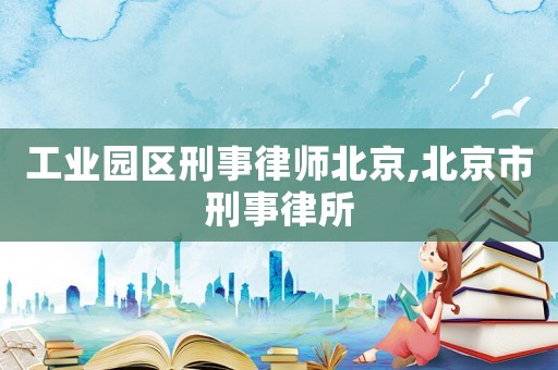 工业园区刑事律师北京,北京市刑事律所