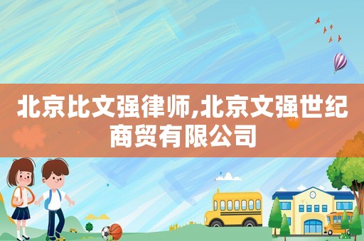 北京比文强律师,北京文强世纪商贸有限公司