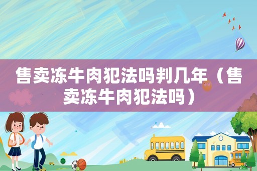 售卖冻牛肉犯法吗判几年（售卖冻牛肉犯法吗）