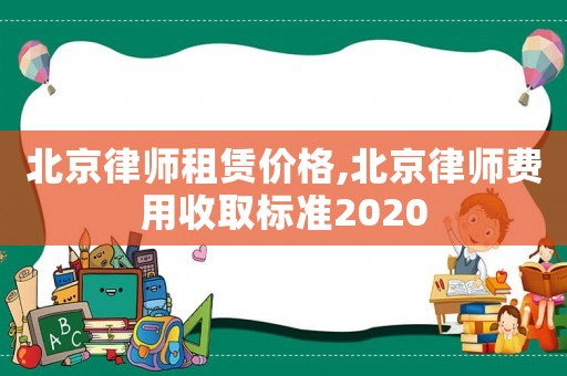 北京律师租赁价格,北京律师费用收取标准2020 北京律师租赁价格,北京律师费用收取标准2020