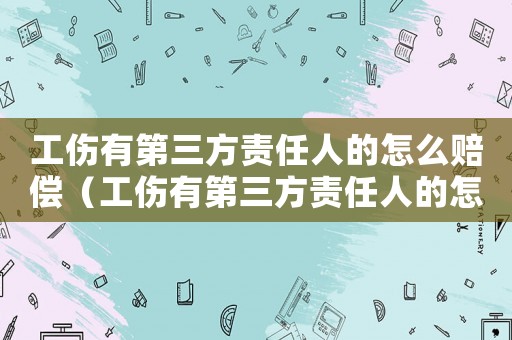 工伤有第三方责任人的怎么赔偿（工伤有第三方责任人的怎么赔偿）