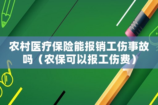 农村医疗保险能报销工伤事故吗(农保可以报工伤费) 农村医疗保险能报销工伤事故吗(农保可以报工伤费)