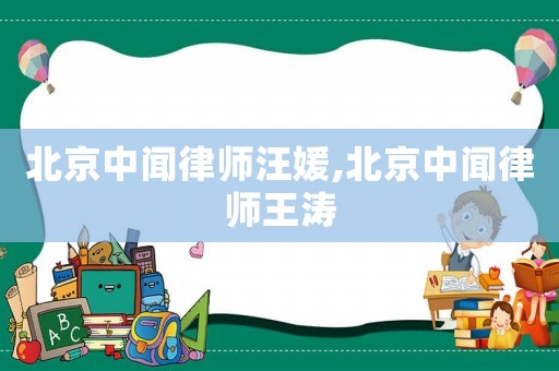 北京中闻律师汪媛,北京中闻律师王涛