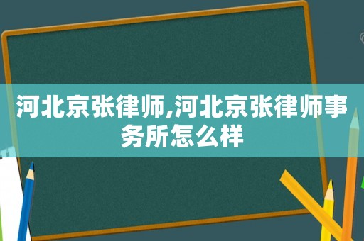 河北京张律师,河北京张律师事务所怎么样