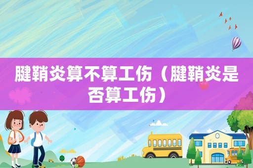 腱鞘炎算不算工伤(腱鞘炎是否算工伤) 腱鞘炎算不算工伤(腱鞘炎是否算工伤)