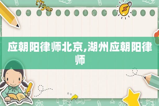 应朝阳律师北京,湖州应朝阳律师