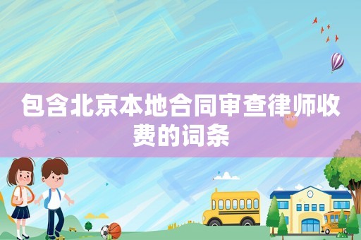 包含北京本地合同审查律师收费的词条 包含北京本地合同审查律师收费的词条
