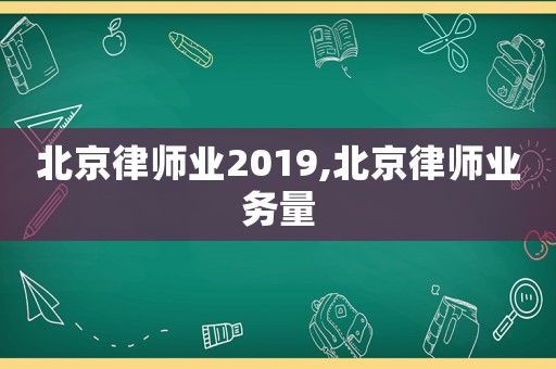北京律师业2019,北京律师业务量