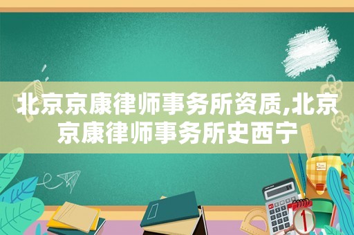 北京京康律师事务所资质,北京京康律师事务所史西宁 北京京康律师事务所资质,北京京康律师事务所史西宁