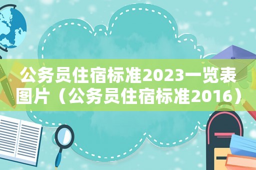 公务员住宿标准2023一览表图片(公务员住宿标准2016) 公务员住宿标准2023一览表图片(公务员住宿标准2016)
