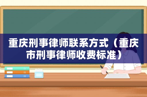 重庆刑事律师联系方式（重庆市刑事律师收费标准）