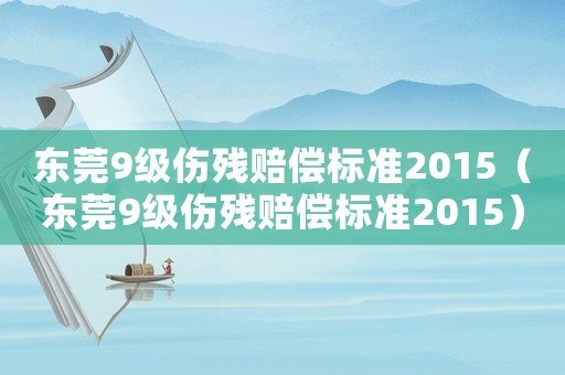 东莞9级伤残赔偿标准2015(东莞9级伤残赔偿标准2015) 东莞9级伤残赔偿标准2015(东莞9级伤残赔偿标准2015)